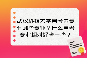 武漢科技大學(xué)自考大專有哪些專業(yè)？什么自考專業(yè)相對好考一些？