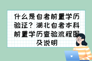 什么是自考前置學(xué)歷驗證？湖北自考本科前置學(xué)歷查驗流程圖及說明