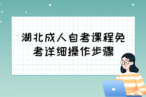 自考免考怎么辦理？湖北成人自考課程免考詳細(xì)操作步驟