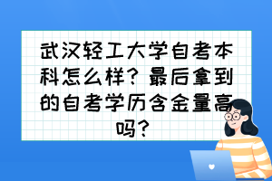 武漢輕工大學(xué)自考本科怎么樣？最后拿到的自考學(xué)歷含金量高嗎？