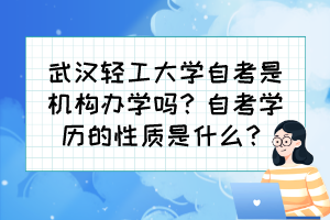 武漢輕工大學(xué)自考是機(jī)構(gòu)辦學(xué)嗎？自考學(xué)歷的性質(zhì)是什么？