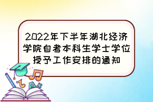 2022年下半年湖北經(jīng)濟(jì)學(xué)院自考本科生學(xué)士學(xué)位授予工作安排的通知