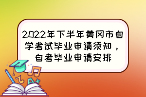 2022年下半年黃岡市自學(xué)考試畢業(yè)申請須知，自考畢業(yè)申請安排