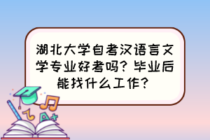 湖北大學(xué)自考漢語言文學(xué)專業(yè)好考嗎？畢業(yè)后能找什么工作？