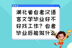 湖北省自考漢語言文學(xué)畢業(yè)好不好找工作？自考畢業(yè)后能做什么？