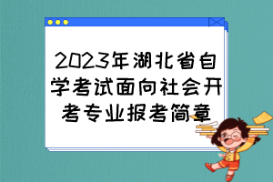 2023年湖北省自學(xué)考試面向社會(huì)開考專業(yè)報(bào)考簡(jiǎn)章