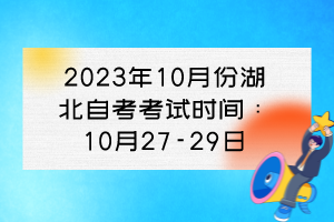 2023年10月份湖北自考考試時間：10月27-29日