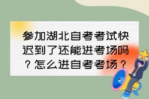 參加湖北自考考試快遲到了還能進(jìn)考場嗎？怎么進(jìn)自考考場？