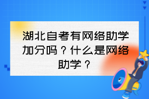 湖北自考有網(wǎng)絡(luò)助學(xué)加分嗎？什么是網(wǎng)絡(luò)助學(xué)？