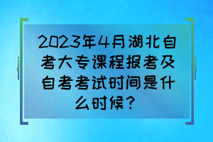 2023年4月湖北自考大專課程報考及自考考試時間是什么時候？