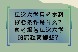 江漢大學(xué)目考本科報(bào)名條件是什么？自考報(bào)名江漢大學(xué)的流程有哪些？