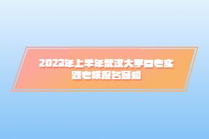 2023年上半年武漢大學(xué)自考實踐考核報名通知