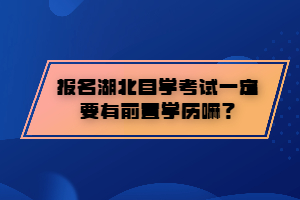 報(bào)名湖北自學(xué)考試一定要有前置學(xué)歷嘛？