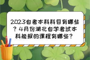 2023自考本科科目有哪些？4月份湖北自學(xué)考試本科能報(bào)的課程有哪些？