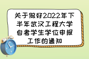 關于做好2022年下半年武漢工程大學自考學生學位申報工作的通知