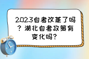 2023自考改革了嗎？湖北自考政策有變化嗎？