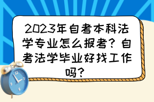 2023年自考本科法學(xué)專業(yè)怎么報考？自考法學(xué)畢業(yè)好找工作嗎？