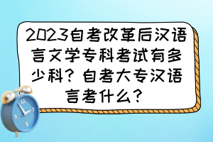 2023自考改革后漢語言文學(xué)?？瓶荚囉卸嗌倏?？自考大專漢語言考什么？