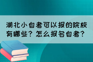 湖北小自考可以報(bào)的院校有哪些？怎么報(bào)名自考？