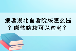 報考湖北自考院校怎么選？哪些院校可以自考？