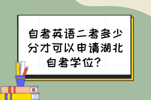 自考英語(yǔ)二考多少分才可以申請(qǐng)湖北自考學(xué)位？