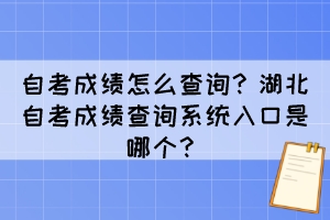 自考成績怎么查詢？湖北自考成績查詢系統(tǒng)入口是哪個(gè)？