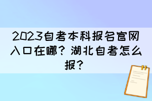 2023自考本科報名官網(wǎng)入口在哪？湖北自考怎么報？