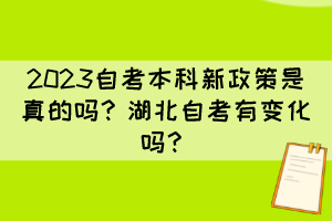 2023自考本科新政策是真的嗎？湖北自考有變化嗎？