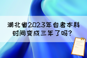 湖北省2023年自考本科時間變成三年了嗎？