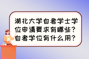 湖北大學自考學士學位申請要求有哪些？自考學位有什么用？