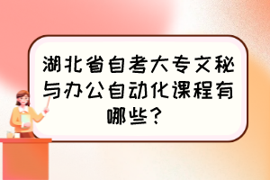 湖北省自考大專文秘與辦公自動化課程有哪些？