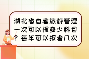 湖北省自考旅游管理一次可以報(bào)多少科目？每年可以報(bào)考幾次？