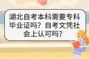 湖北自考本科需要?？飘厴I(yè)證嗎？自考文憑社會(huì)上認(rèn)可嗎？