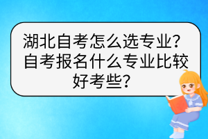 湖北自考怎么選專業(yè)？自考報(bào)名什么專業(yè)比較好考些？