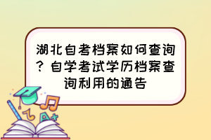 湖北自考檔案如何查詢？自學(xué)考試學(xué)歷檔案查詢利用的通告