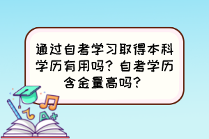 通過自考學(xué)習(xí)取得本科學(xué)歷有用嗎？自考學(xué)歷含金量高嗎？