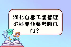 湖北自考工商管理本科專業(yè)要考哪幾門？