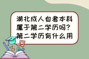 湖北成人自考本科屬于第二學(xué)歷嗎？第二學(xué)歷有什么用？