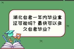 湖北自考一年內(nèi)畢業(yè)拿證可能嗎？最快可以多久自考畢業(yè)？