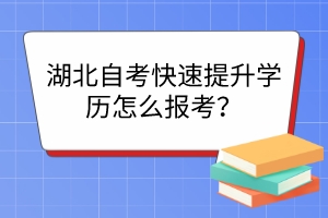 湖北自考快速提升學(xué)歷怎么報考？