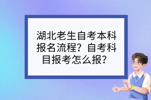 湖北老生自考本科報(bào)名流程？自考科目報(bào)考怎么報(bào)？