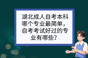 湖北成人自考本科哪個(gè)專業(yè)最簡單，自考考試好過的專業(yè)有哪些？