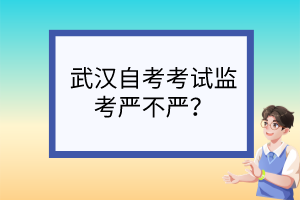 武漢自考考試監(jiān)考嚴(yán)不嚴(yán)？