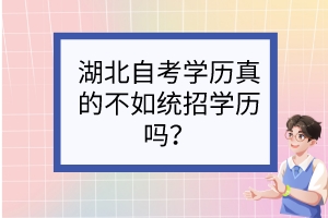 湖北自考學(xué)歷真的不如統(tǒng)招學(xué)歷嗎？