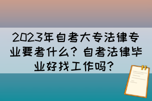 2023年自考大專法律專業(yè)要考什么？自考法律畢業(yè)好找工作嗎？