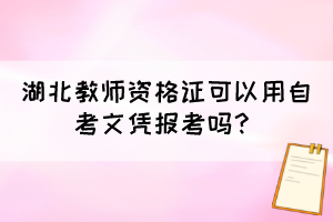 湖北教師資格證可以用自考文憑報考嗎？