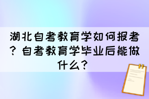 湖北自考教育學(xué)如何報考？自考教育學(xué)畢業(yè)后能做什么？