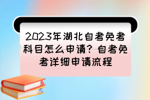 2023年湖北自考免考科目怎么申請(qǐng)？自考免考詳細(xì)申請(qǐng)流程