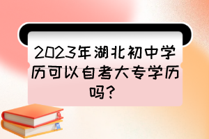 2023年湖北初中學(xué)歷可以自考大專學(xué)歷嗎？