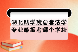 湖北助學(xué)班自考法學(xué)專業(yè)能報(bào)考哪個(gè)學(xué)校？